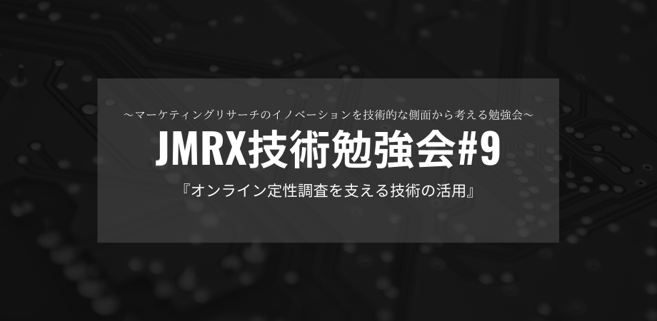 【オンライン開催】JMRX技術勉強会#9 〜オンライン定性調査を支える技術の活用〜
