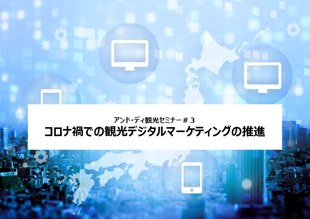 『アンド・ディ観光セミナー#3』～コロナ禍での観光デジタルマーケティングの推進～を開催しました！