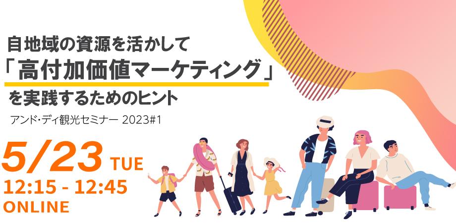 【オンライン開催】～自地域の資源を活かして「高付加価値マーケティング」を実践するためのヒント～ アンド・ディ観光セミナー 2023#1