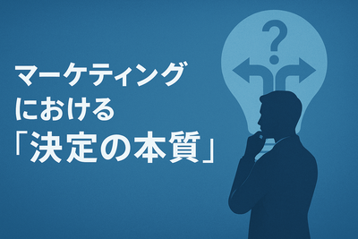 マーケティングにおける「決定の本質」【代表コラム】