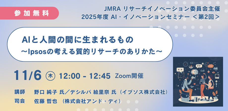 【11/6 12:00開催｜無料オンラインセミナーAIと人間の間に生まれるもの｜～Ipsosの考える質的リサーチのありかた～】JMRA主催セミナーに弊社代表佐藤が登壇　